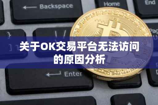 关于OK交易平台无法访问的原因分析