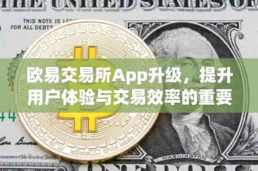 欧易交易所App升级，提升用户体验与交易效率的重要步骤