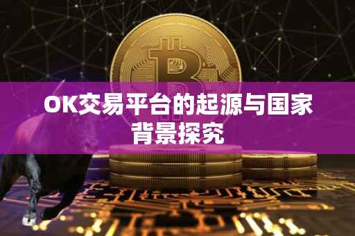 OK交易平台的起源与国家背景探究