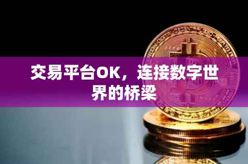 交易平台OK，连接数字世界的桥梁