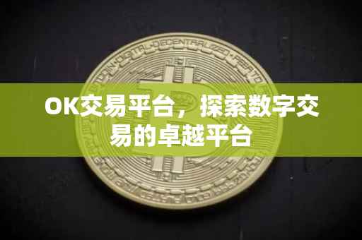 OK交易平台，探索数字交易的卓越平台