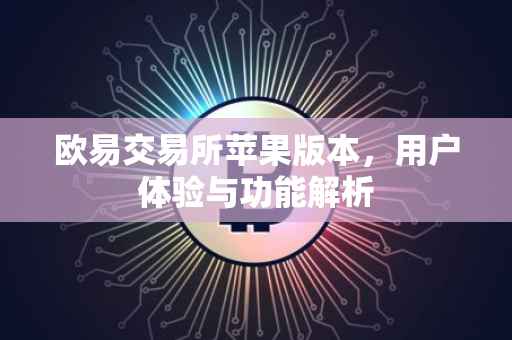 欧易交易所苹果版本，用户体验与功能解析