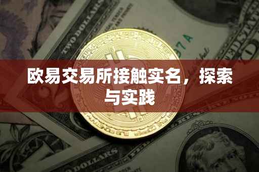 欧易交易所接触实名，探索与实践
