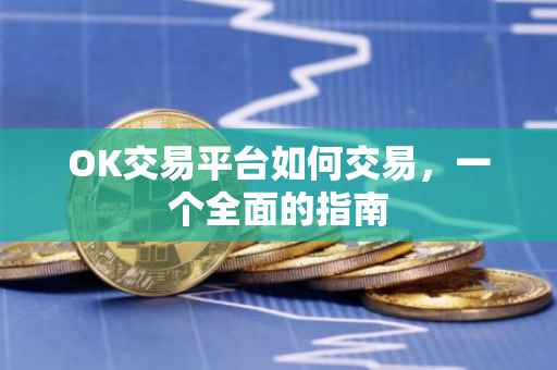 OK交易平台如何交易，一个全面的指南