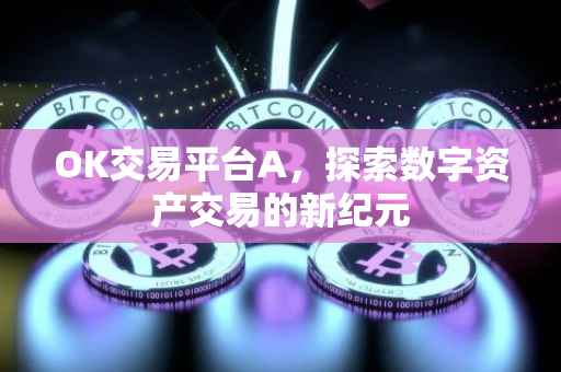OK交易平台A，探索数字资产交易的新纪元