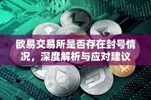 欧易交易所是否存在封号情况，深度解析与应对建议