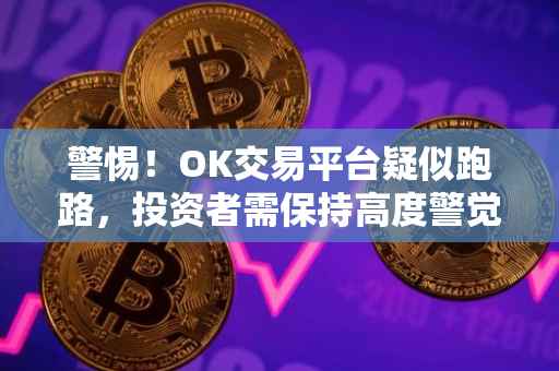警惕！OK交易平台疑似跑路，投资者需保持高度警觉