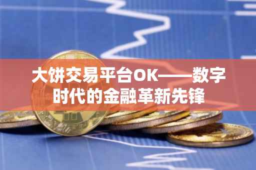 大饼交易平台OK——数字时代的金融革新先锋