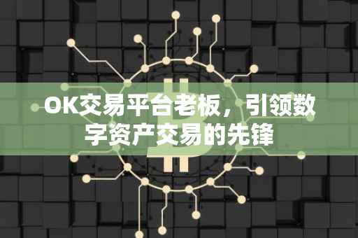 OK交易平台老板，引领数字资产交易的先锋