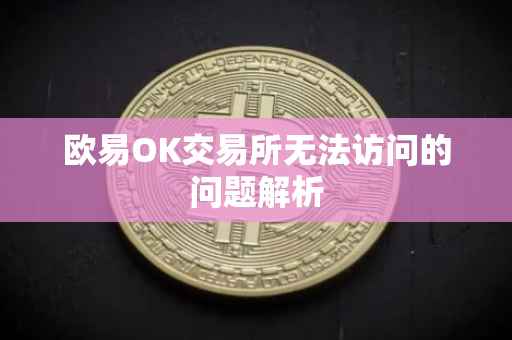 欧易OK交易所无法访问的问题解析