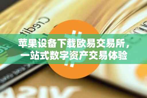 苹果设备下载欧易交易所，一站式数字资产交易体验