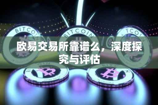 欧易交易所靠谱么，深度探究与评估