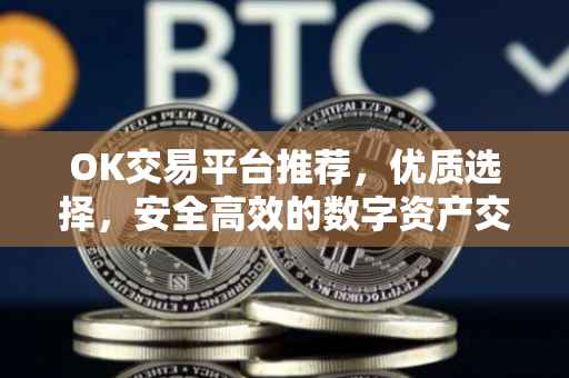 OK交易平台推荐，优质选择，安全高效的数字资产交易体验