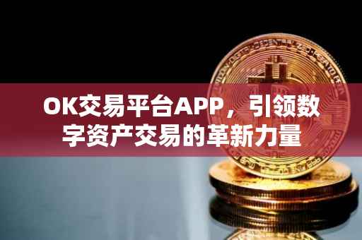 OK交易平台APP，引领数字资产交易的革新力量