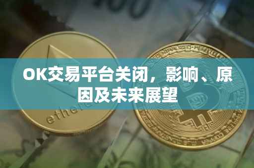 OK交易平台关闭，影响、原因及未来展望