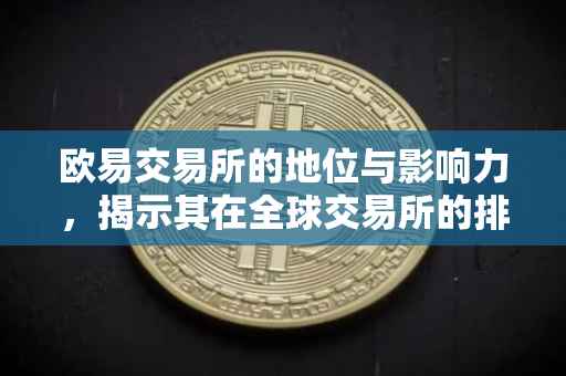 欧易交易所的地位与影响力，揭示其在全球交易所的排名