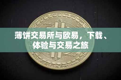 薄饼交易所与欧易，下载、体验与交易之旅