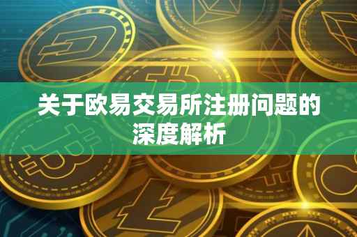 关于欧易交易所注册问题的深度解析