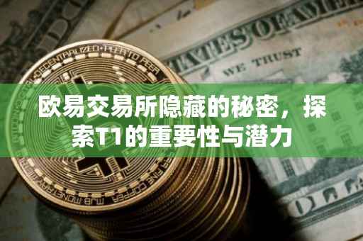 欧易交易所隐藏的秘密，探索T1的重要性与潜力