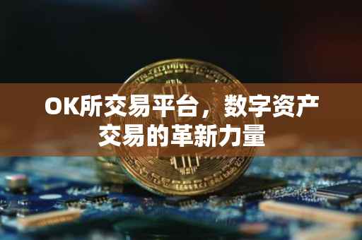 OK所交易平台，数字资产交易的革新力量