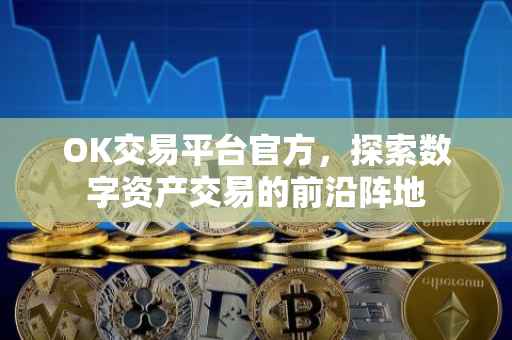 OK交易平台官方，探索数字资产交易的前沿阵地