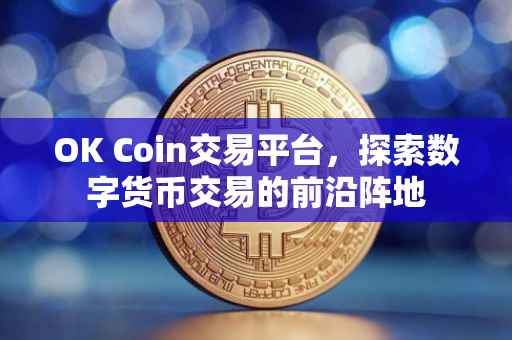 OK Coin交易平台，探索数字货币交易的前沿阵地