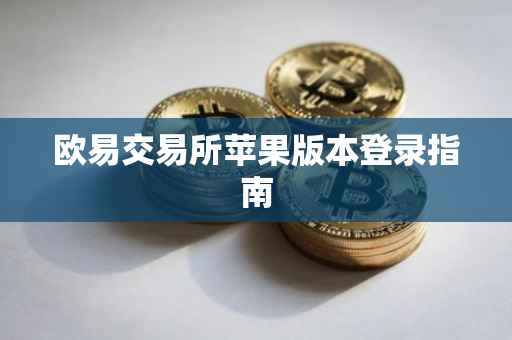 欧易交易所苹果版本登录指南