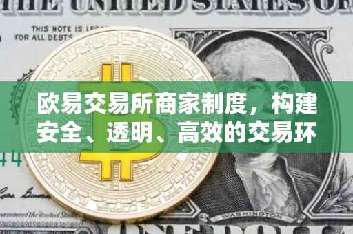 欧易交易所商家制度，构建安全、透明、高效的交易环境