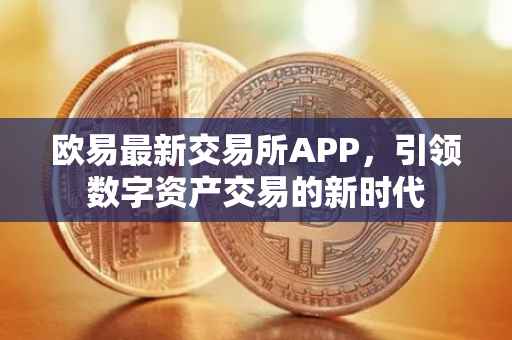 欧易最新交易所APP，引领数字资产交易的新时代