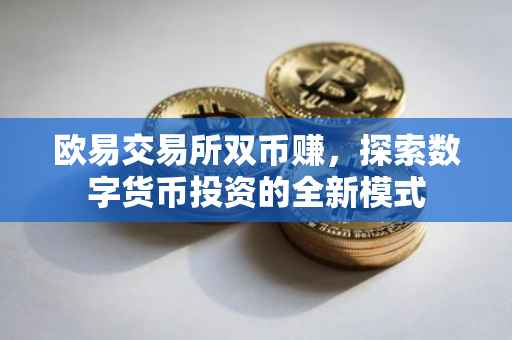 欧易交易所双币赚，探索数字货币投资的全新模式