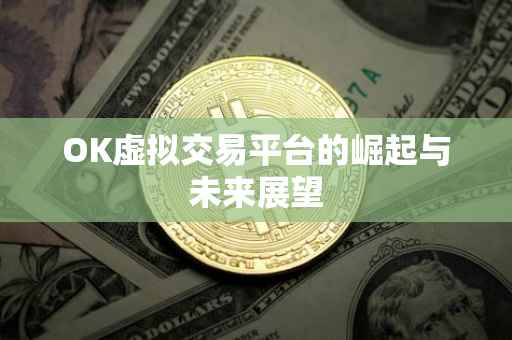 OK虚拟交易平台的崛起与未来展望