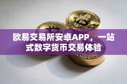 欧易交易所安卓APP，一站式数字货币交易体验