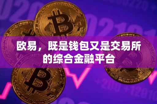 欧易，既是钱包又是交易所的综合金融平台