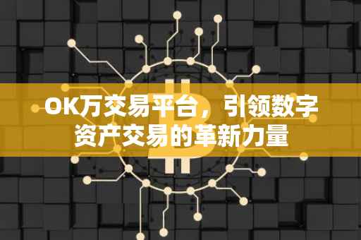 OK万交易平台，引领数字资产交易的革新力量
