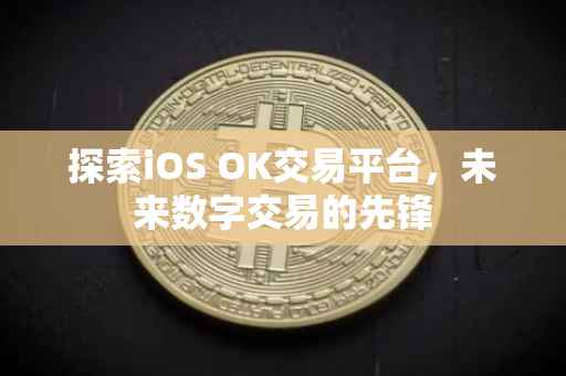 探索iOS OK交易平台，未来数字交易的先锋