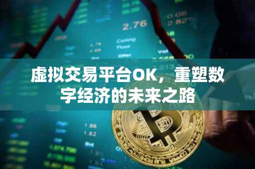 虚拟交易平台OK，重塑数字经济的未来之路