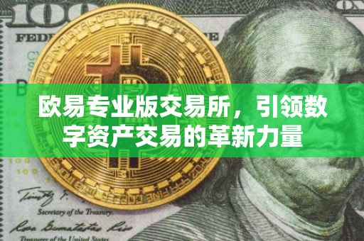 欧易专业版交易所，引领数字资产交易的革新力量