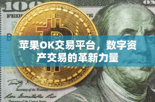 苹果OK交易平台，数字资产交易的革新力量