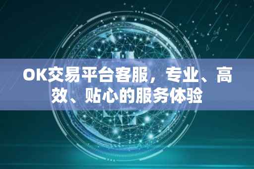 OK交易平台客服，专业、高效、贴心的服务体验