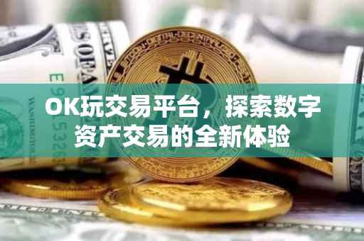 OK玩交易平台，探索数字资产交易的全新体验