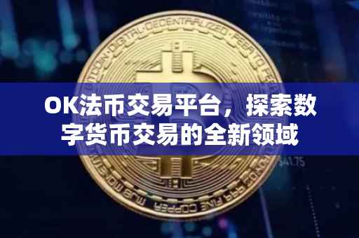 OK法币交易平台，探索数字货币交易的全新领域
