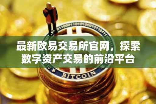 最新欧易交易所官网，探索数字资产交易的前沿平台