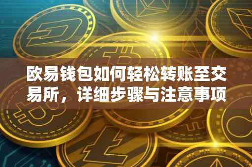欧易钱包如何轻松转账至交易所，详细步骤与注意事项