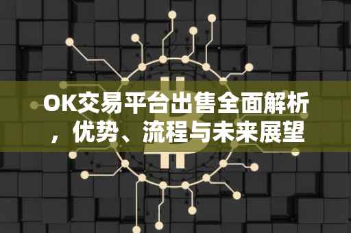 OK交易平台出售全面解析，优势、流程与未来展望