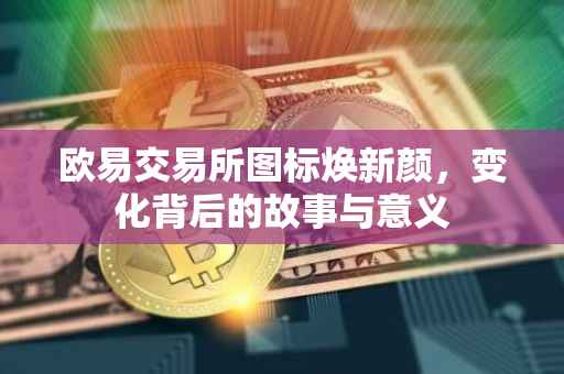 欧易交易所图标焕新颜，变化背后的故事与意义