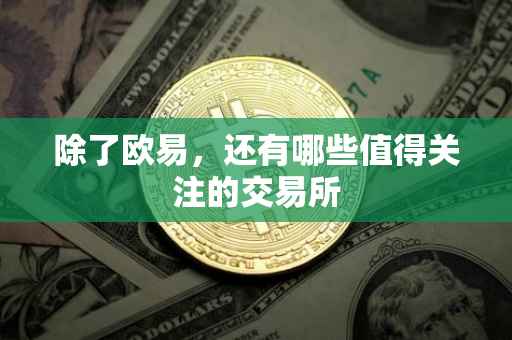 除了欧易，还有哪些值得关注的交易所