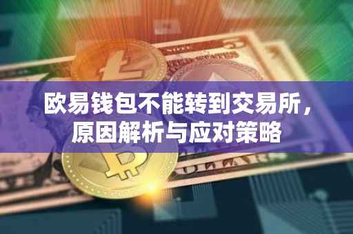欧易钱包不能转到交易所，原因解析与应对策略