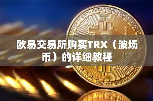 欧易交易所购买TRX（波场币）的详细教程