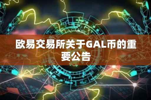 欧易交易所关于GAL币的重要公告