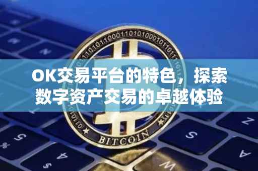 OK交易平台的特色，探索数字资产交易的卓越体验